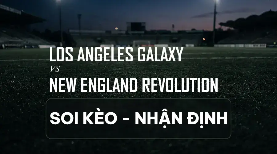 Soi kèo, nhận định trận Los Angeles Galaxy vs New England Revolution, 08:30 ngày 06/09/2026 thuộc giải Nhà Nghề Mỹ (MLS)