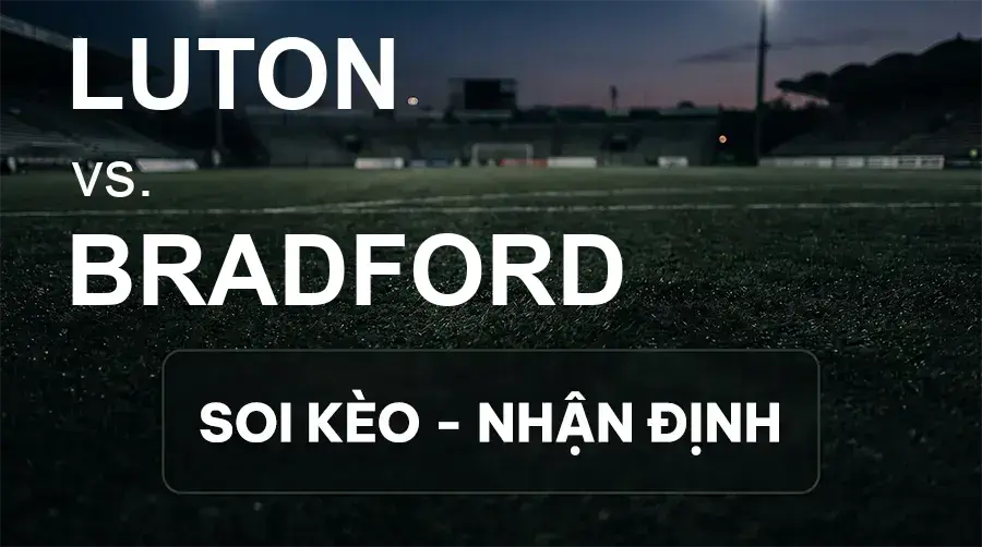 Soi kèo, nhận định trận Luton vs Bradford, 21:00 ngày 19/09/2026 thuộc giải Hạng 2 Anh