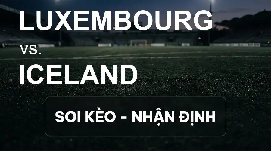 Soi kèo, nhận định trận Luxembourg vs Iceland, 01:45 ngày 30/09/2026 thuộc giải UEFA Nations League