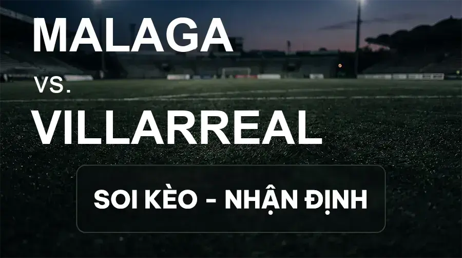 Soi kèo, nhận định trận Malaga vs Villarreal, 02:30 ngày 18/09/2026 thuộc giải VĐQG Tây Ban Nha