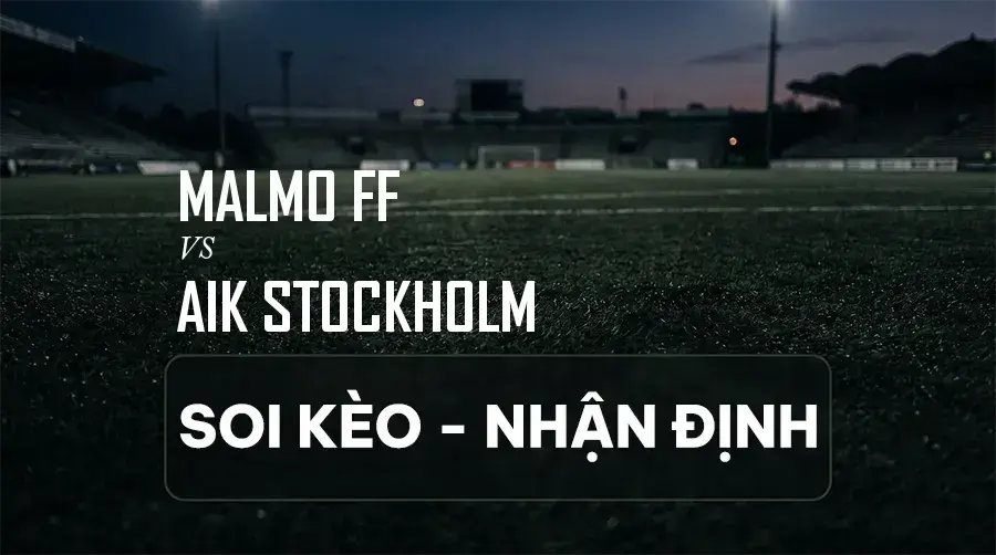 Soi kèo, nhận định trận Malmo FF vs AIK Stockholm, 00:00 ngày 08/09/2026 thuộc giải VĐQG Thụy Điển