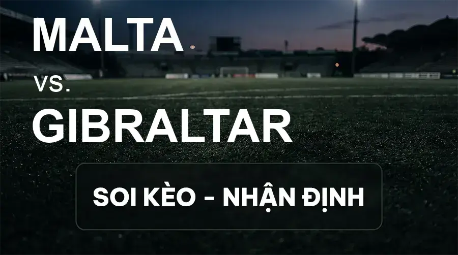 Soi kèo, nhận định trận Malta vs Gibraltar, 01:45 ngày 02/10/2026 thuộc giải UEFA Nations League