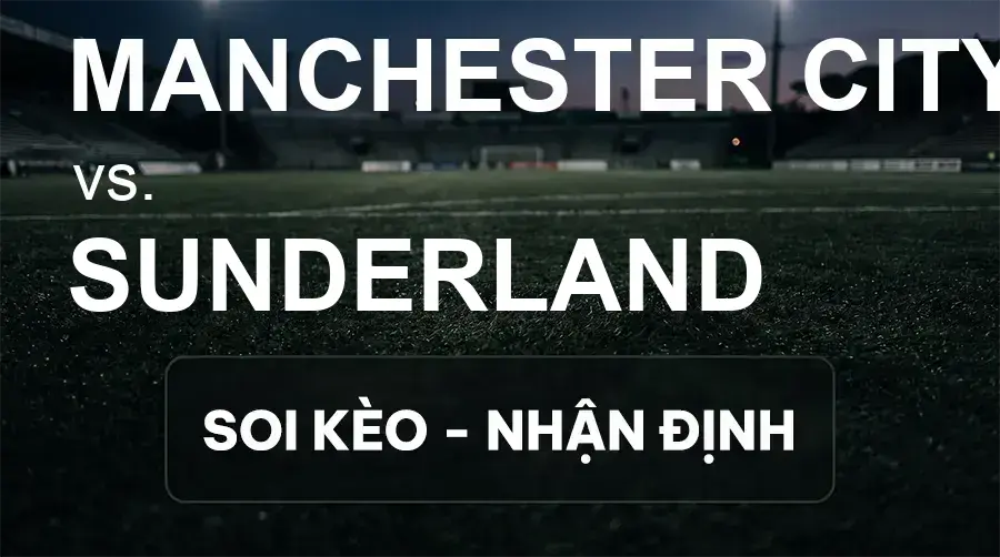 Soi kèo, nhận định trận Manchester City vs Sunderland, 20:00 ngày 20/09/2026 thuộc giải Ngoại Hạng Anh