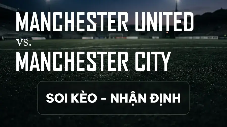 Soi kèo, nhận định trận Manchester United vs Manchester City, 22:30 ngày 13/09/2026 thuộc giải Ngoại Hạng Anh