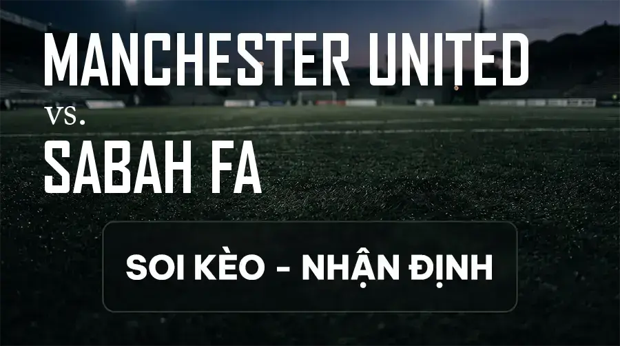 Soi kèo, nhận định trận Manchester United vs Sabah FA, 02:00 ngày 11/09/2026 thuộc giải Cúp C1 Châu Âu