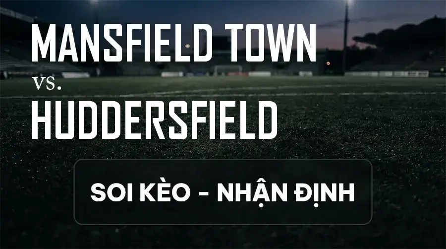 Soi kèo, nhận định trận Mansfield Town vs Huddersfield, 21:00 ngày 12/09/2026 thuộc giải Hạng 2 Anh