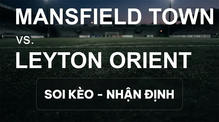 Soi kèo, nhận định trận Mansfield Town vs Leyton Orient, 21:00 ngày 26/09/2026 thuộc giải Hạng 2 Anh