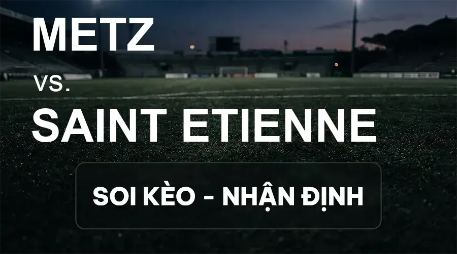 Soi kèo, nhận định trận Metz vs Saint Etienne, 01:00 ngày 20/09/2026 thuộc giải Hạng 2 Pháp