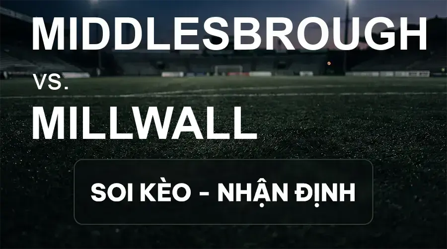 Soi kèo, nhận định trận Middlesbrough vs Millwall, 01:45 ngày 16/09/2026 thuộc giải Hạng Nhất Anh