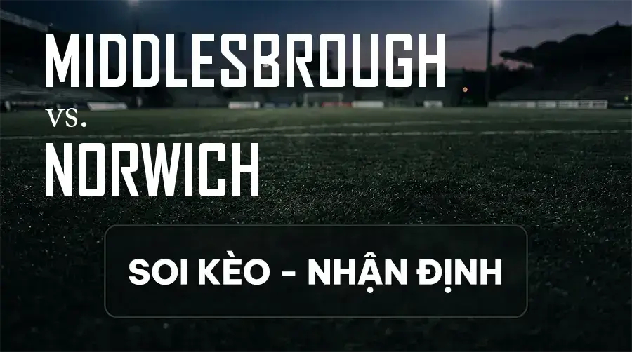 Soi kèo, nhận định trận Middlesbrough vs Norwich, 21:00 ngày 12/09/2026 thuộc giải Hạng Nhất Anh