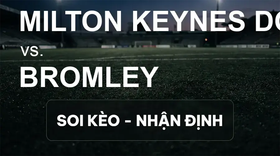 Soi kèo, nhận định trận Milton Keynes Dons vs Bromley, 21:00 ngày 26/09/2026 thuộc giải Hạng 2 Anh