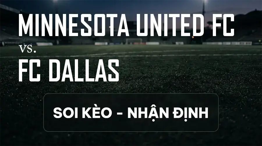 Soi kèo, nhận định trận Minnesota United FC vs FC Dallas, 07:30 ngày 10/09/2026 thuộc giải Nhà Nghề Mỹ - MLS