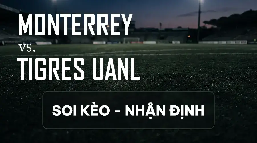 Soi kèo, nhận định trận Monterrey vs Tigres UANL, 08:00 ngày 13/09/2026 thuộc giải VĐQG Mexico
