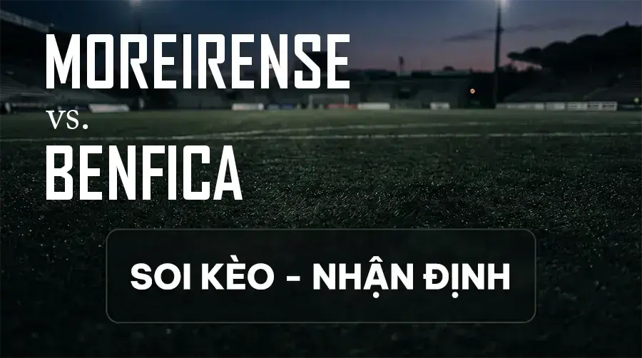 Soi kèo, nhận định trận Moreirense vs Benfica, 02:45 ngày 10/09/2026 thuộc giải VĐQG Bồ Đào Nha