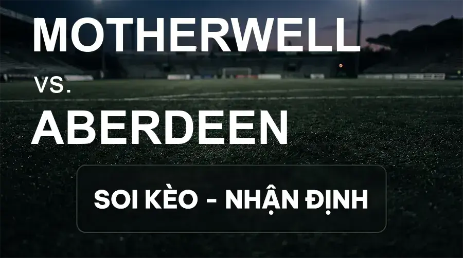 Soi kèo, nhận định trận Motherwell vs Aberdeen, 01:45 ngày 16/09/2026 thuộc giải VĐQG Scotland