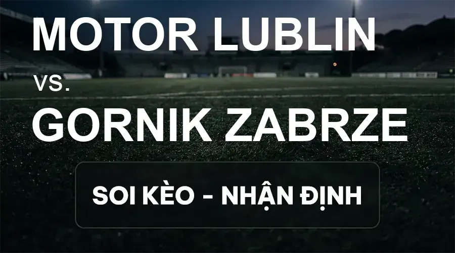 Soi kèo, nhận định trận Motor Lublin vs Gornik Zabrze, 01:15 ngày 20/09/2026 thuộc giải VĐQG Ba Lan