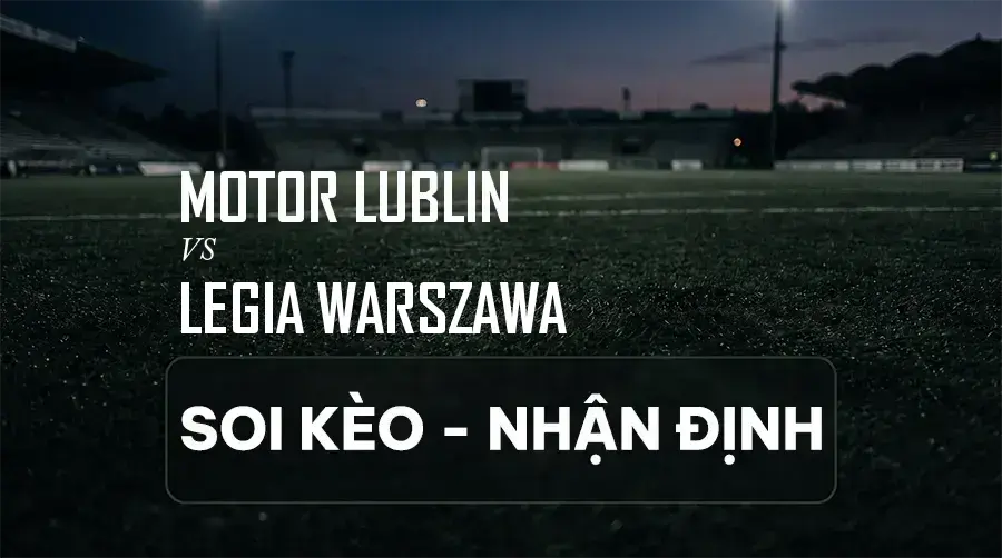 Soi kèo, nhận định trận Motor Lublin vs Legia Warszawa, 01:15 ngày 06/09/2026 thuộc giải VĐQG Ba Lan