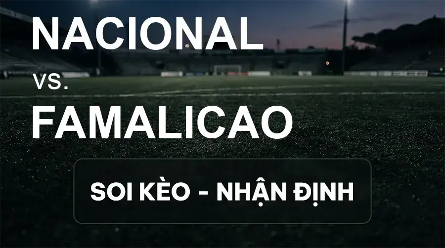 Soi kèo, nhận định trận Nacional vs Famalicao, 21:30 ngày 19/09/2026 thuộc giải VĐQG Bồ Đào Nha