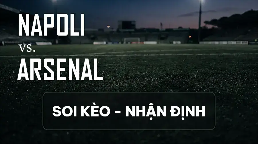 Soi kèo, nhận định trận Napoli vs Arsenal, 02:00 ngày 10/09/2026 thuộc giải Cúp C1 Châu Âu