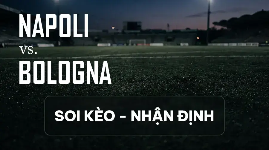 Soi kèo, nhận định trận Napoli vs Bologna, 23:00 ngày 13/09/2026 thuộc giải VĐQG Ý