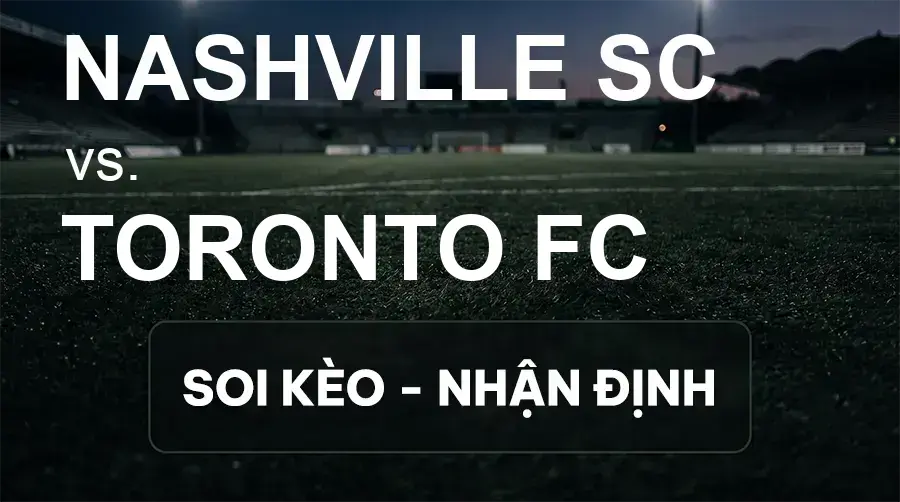 Soi kèo, nhận định trận Nashville SC vs Toronto FC, 07:30 ngày 27/09/2026 thuộc giải Nhà Nghề Mỹ - MLS