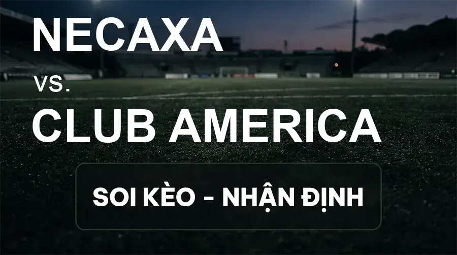 Soi kèo, nhận định trận Necaxa vs Club America, 10:00 ngày 28/09/2026 thuộc giải VĐQG Mexico