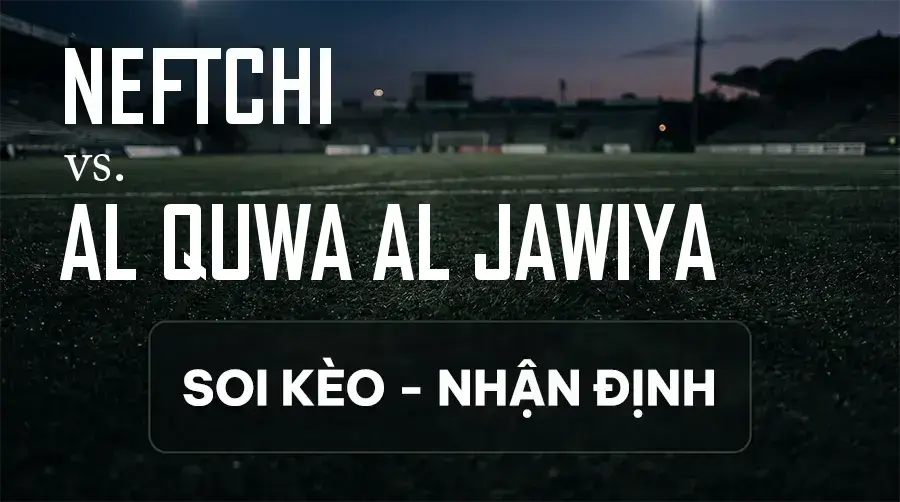 Soi kèo, nhận định trận Neftchi vs Al Quwa Al Jawiya, 20:45 ngày 14/09/2026 thuộc giải Cúp C1 Châu Á