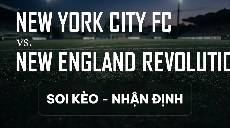Soi kèo, nhận định trận New York City FC vs New England Revolution, 07:00 ngày 10/09/2026 thuộc giải Nhà Nghề Mỹ - MLS