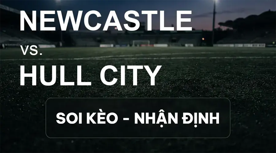 Soi kèo, nhận định trận Newcastle vs Hull City, 21:00 ngày 19/09/2026 thuộc giải Ngoại Hạng Anh