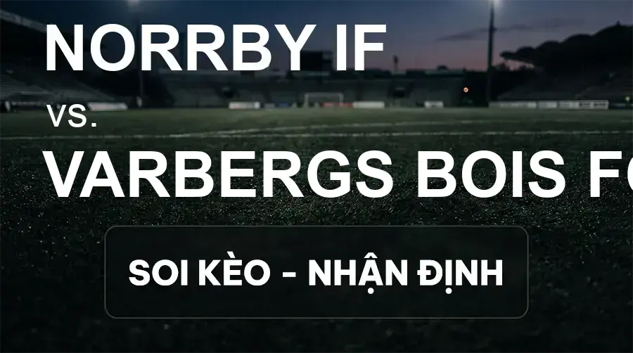 Soi kèo, nhận định trận Norrby IF vs Varbergs BoIS FC, 00:00 ngày 15/09/2026 thuộc giải Hạng 2 Thụy Điển