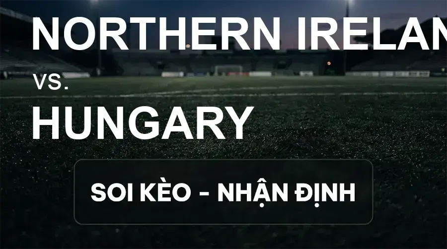 Soi kèo, nhận định trận Northern Ireland vs Hungary, 01:45 ngày 29/09/2026 thuộc giải UEFA Nations League