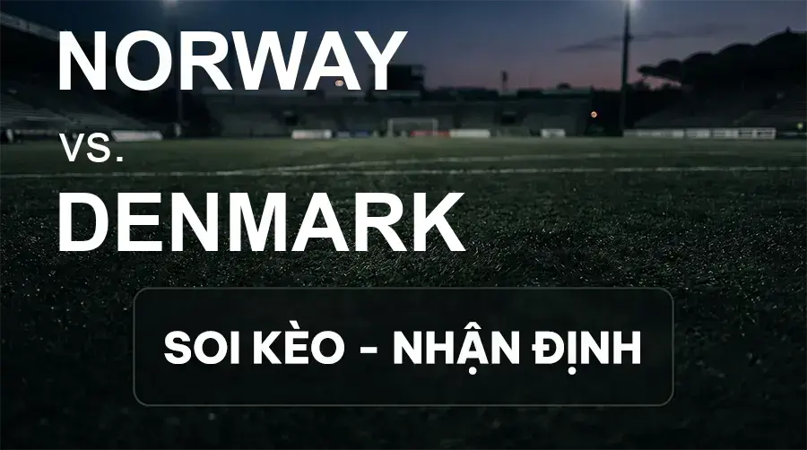 Soi kèo, nhận định trận Norway vs Denmark, 01:45 ngày 25/09/2026 thuộc giải UEFA Nations League