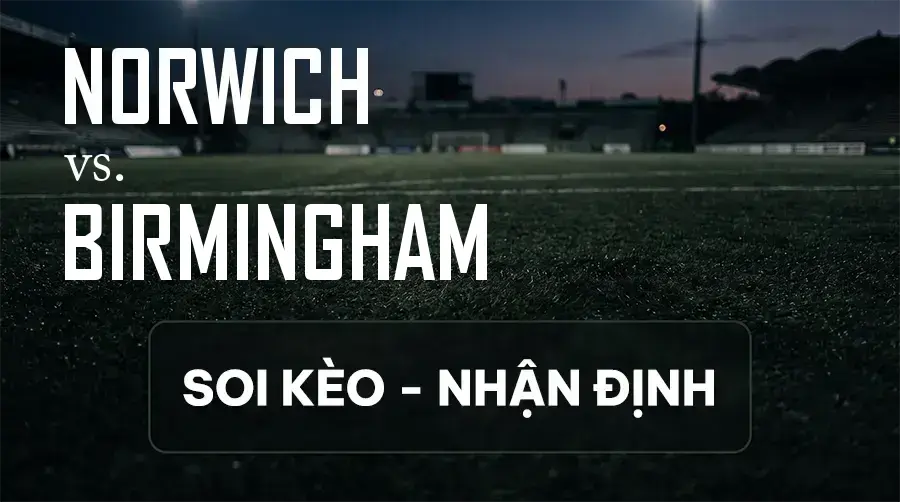 Soi kèo, nhận định trận Norwich vs Birmingham, 01:45 ngày 10/09/2026 thuộc giải Hạng Nhất Anh