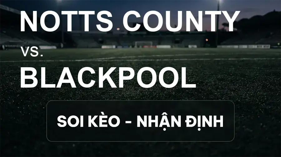 Soi kèo, nhận định trận Notts County vs Blackpool, 21:00 ngày 26/09/2026 thuộc giải Hạng 2 Anh