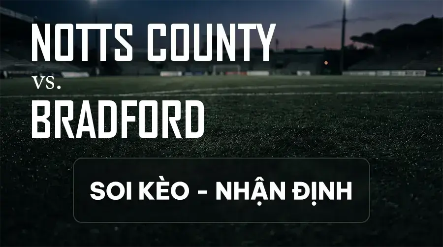 Soi kèo, nhận định trận Notts County vs Bradford, 18:30 ngày 12/09/2026 thuộc giải Hạng 2 Anh