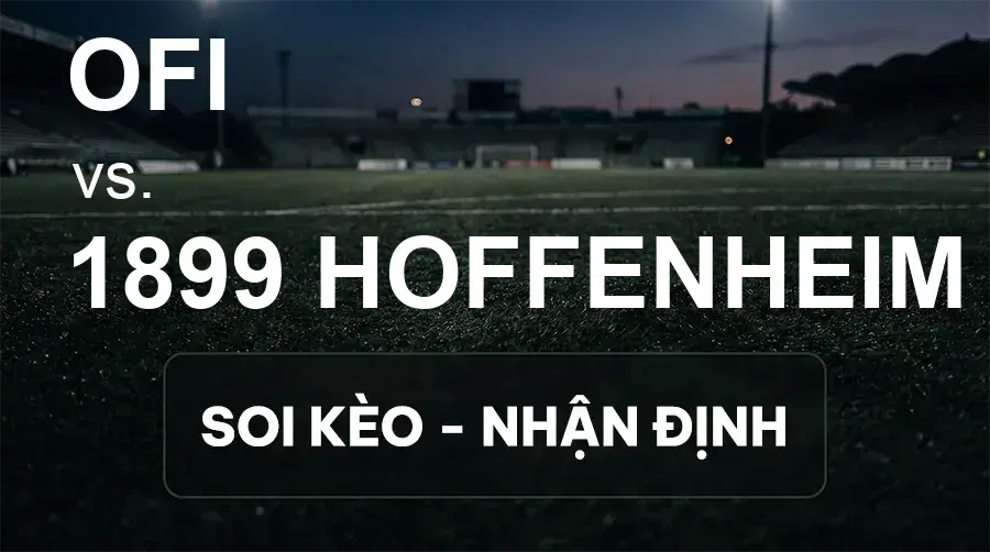 Soi kèo, nhận định trận OFI vs 1899 Hoffenheim, 23:45 ngày 17/09/2026 thuộc giải Cúp C2 Châu Âu