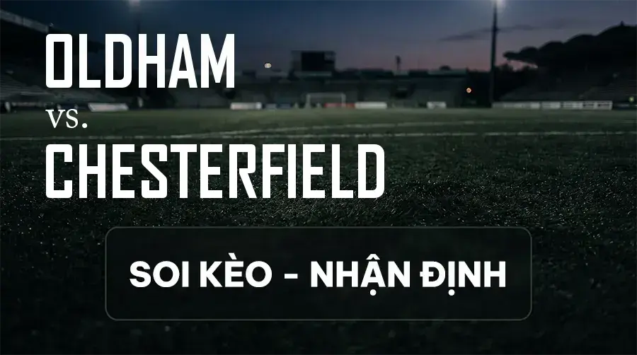 Soi kèo, nhận định trận Oldham vs Chesterfield, 21:00 ngày 12/09/2026 thuộc giải Hạng 3 Anh