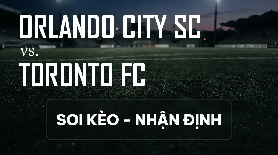Soi kèo, nhận định trận Orlando City SC vs Toronto FC, 06:30 ngày 13/09/2026 thuộc giải Nhà Nghề Mỹ - MLS
