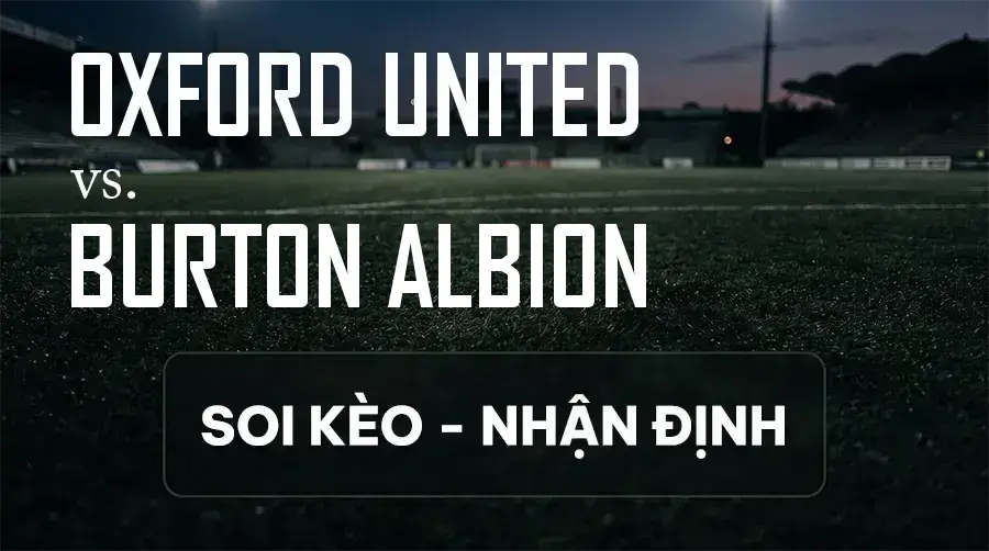 Soi kèo, nhận định trận Oxford United vs Burton Albion, 21:00 ngày 12/09/2026 thuộc giải Hạng 2 Anh