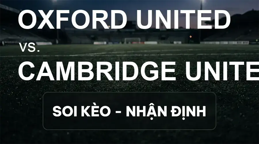 Soi kèo, nhận định trận Oxford United vs Cambridge United, 21:00 ngày 19/09/2026 thuộc giải Hạng 2 Anh