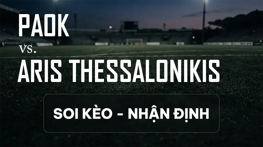 Soi kèo, nhận định trận PAOK vs Aris Thessalonikis, 01:00 ngày 14/09/2026 thuộc giải VĐQG Hy Lạp