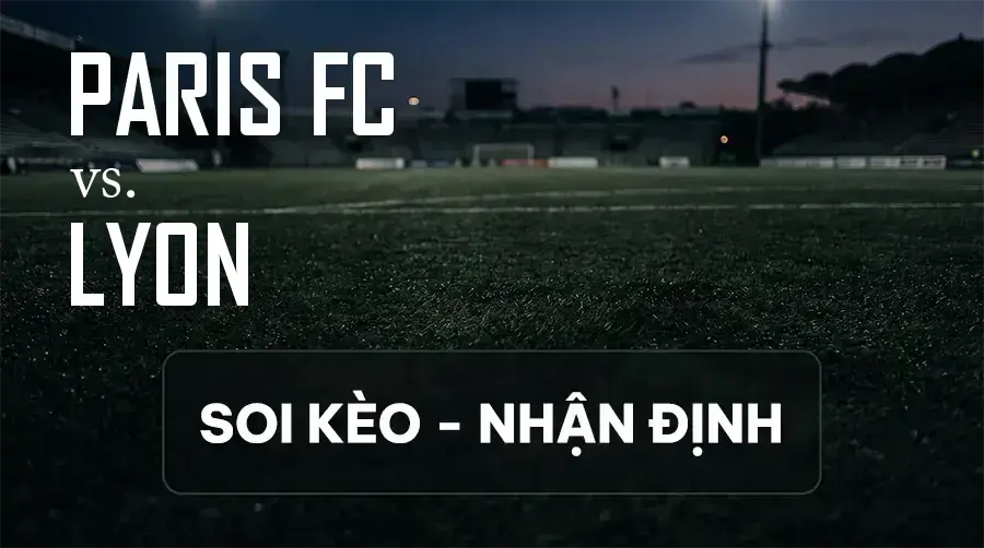 Soi kèo, nhận định trận Paris FC vs Lyon, 01:45 ngày 13/09/2026 thuộc giải VĐQG Pháp