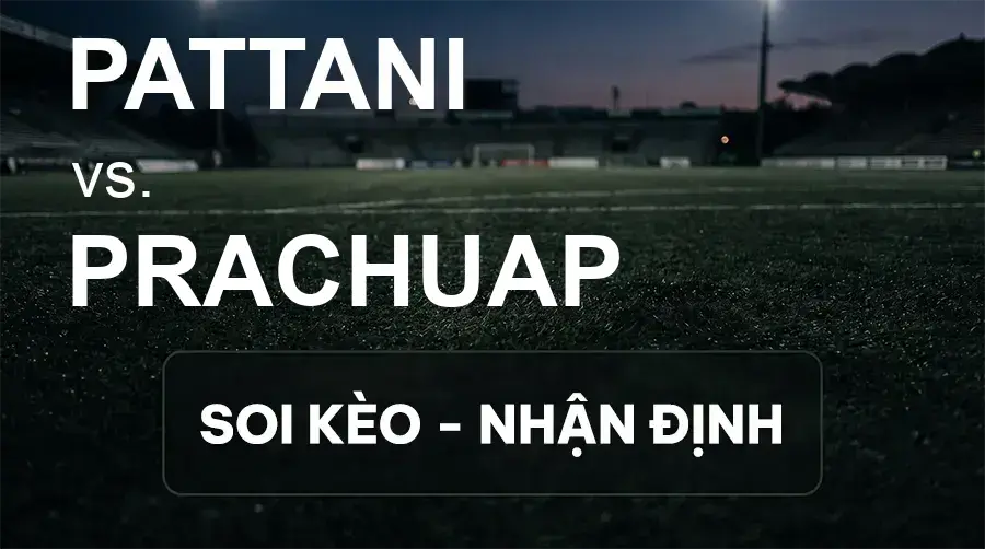 Soi kèo, nhận định trận Pattani vs Prachuap, 18:30 ngày 19/09/2026 thuộc giải VĐQG Thái Lan