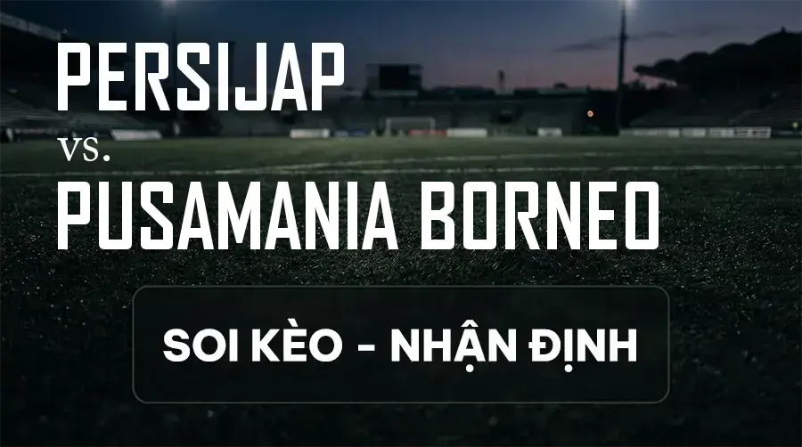 Soi kèo, nhận định trận Persijap vs Pusamania Borneo, 19:00 ngày 12/09/2026 thuộc giải VĐQG Indonesia