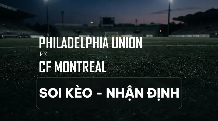 Soi kèo, nhận định trận Philadelphia Union vs CF Montreal, 06:30 ngày 06/09/2026 thuộc giải Nhà Nghề Mỹ (MLS)