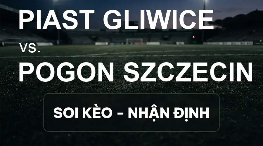Soi kèo, nhận định trận Piast Gliwice vs Pogon Szczecin, 17:15 ngày 20/09/2026 thuộc giải VĐQG Ba Lan