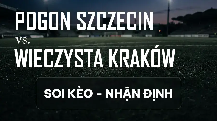 Soi kèo, nhận định trận Pogon Szczecin vs Wieczysta Kraków, 19:45 ngày 13/09/2026 thuộc giải VĐQG Ba Lan