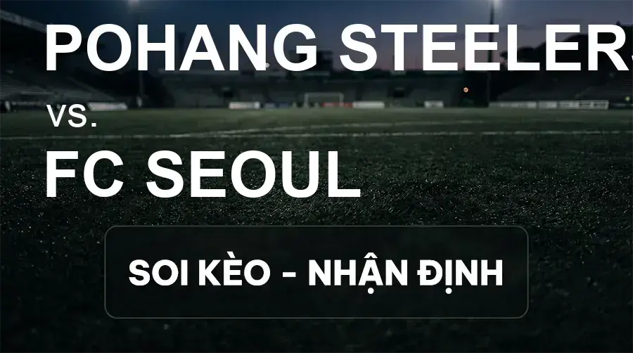 Soi kèo, nhận định trận Pohang Steelers vs FC Seoul, 17:00 ngày 20/09/2026 thuộc giải VĐQG Hàn Quốc