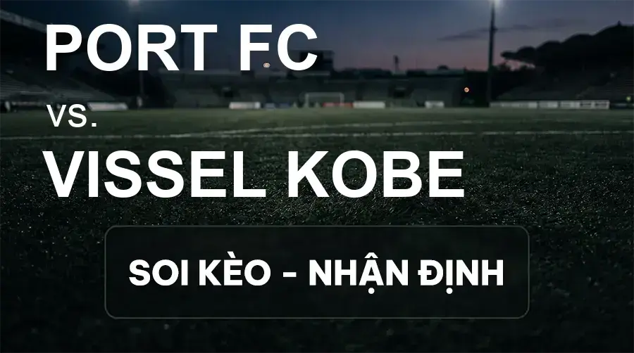 Soi kèo, nhận định trận Port FC vs Vissel Kobe, 19:15 ngày 16/09/2026 thuộc giải Cúp C1 Châu Á