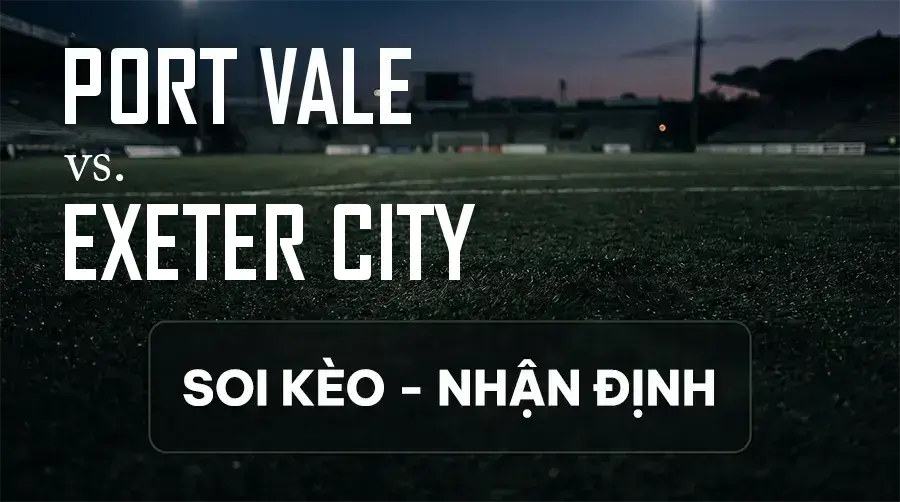 Soi kèo, nhận định trận Port Vale vs Exeter City, 21:00 ngày 12/09/2026 thuộc giải Hạng 3 Anh
